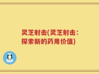 灵芝射击(灵芝射击：探索新的药用价值)