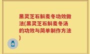 黑灵芝石斛麦冬功效做法(黑灵芝石斛麦冬汤的功效与简单制作方法)