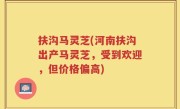 扶沟马灵芝(河南扶沟出产马灵芝，受到欢迎，但价格偏高)