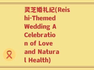 灵芝婚礼纪(Reishi-Themed Wedding A Celebration of Love and Natural Health)