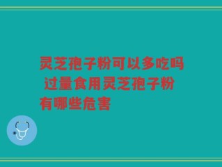 灵芝孢子粉可以多吃吗 过量食用灵芝孢子粉有哪些危害