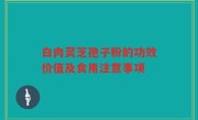 白肉灵芝孢子粉的功效价值及食用注意事项