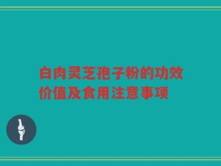 白肉灵芝孢子粉的功效价值及食用注意事项