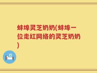 蚌埠灵芝奶奶(蚌埠一位走红网络的灵芝奶奶)