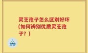 灵芝孢子怎么区别好坏(如何辨别优质灵芝孢子？)