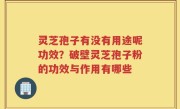 灵芝孢子有没有用途呢功效？破壁灵芝孢子粉的功效与作用有哪些
