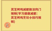 灵芝烤鸡减肥做法窍门视频(学习健康减肥：灵芝烤鸡烹饪小技巧视频)
