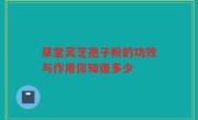 草堂灵芝孢子粉的功效与作用你知道多少