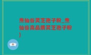 焘仙谷灵芝孢子粉_焘仙谷高品质灵芝孢子粉)
