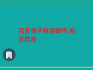 灵芝孢子粉健康吗 能否饮用