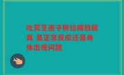 吃灵芝孢子粉拉稀放屁臭 是正常反应还是身体出现问题