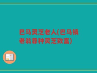 巴马灵芝老人(巴马镇老翁靠种灵芝致富)