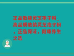 正品散装灵芝孢子粉_高品质散装灵芝孢子粉，正品保证，健康养生之选