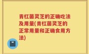 青杠菌灵芝的正确吃法及用量(青杠菌灵芝的正常用量和正确食用方法)