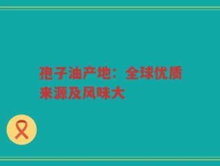 孢子油产地：全球优质来源及风味大