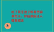 吃了灵芝孢子粉竟然容易出汗，背后原因让人瞠目结舌