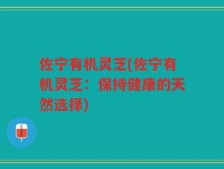 佐宁有机灵芝(佐宁有机灵芝：保持健康的天然选择)