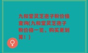 九和堂灵芝孢子粉价格查询(九和堂灵芝孢子粉价格一览，购买更划算！)