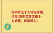 深圳灵芝个人转租店铺价格(深圳灵芝店铺个人转租，价格诱人)