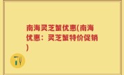 南海灵芝蟹优惠(南海优惠：灵芝蟹特价促销)