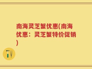 南海灵芝蟹优惠(南海优惠：灵芝蟹特价促销)