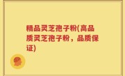 精品灵芝孢子粉(高品质灵芝孢子粉，品质保证)