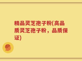 精品灵芝孢子粉(高品质灵芝孢子粉，品质保证)