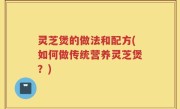 灵芝煲的做法和配方(如何做传统营养灵芝煲？)