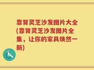 靠背灵芝沙发图片大全(靠背灵芝沙发图片全集，让你的家具焕然一新)