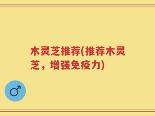 木灵芝推荐(推荐木灵芝，增强免疫力)