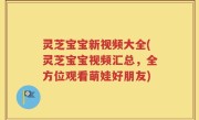 灵芝宝宝新视频大全(灵芝宝宝视频汇总，全方位观看萌娃好朋友)