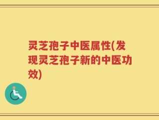 灵芝孢子中医属性(发现灵芝孢子新的中医功效)