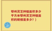 鄂州灵芝种植面积多少平方米鄂州灵芝种植面积的规模是多少？)
