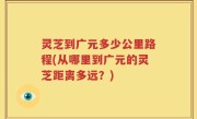 灵芝到广元多少公里路程(从哪里到广元的灵芝距离多远？)