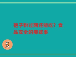 孢子粉过期还能吃？食品安全的那些事