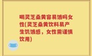 喝灵芝桑黄容易饿吗女性(灵芝桑黄饮料易产生饥饿感，女性需谨慎饮用)