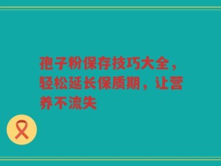 孢子粉保存技巧大全，轻松延长保质期，让营养不流失