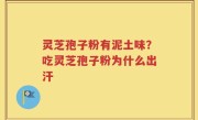 灵芝孢子粉有泥土味？吃灵芝孢子粉为什么出汗