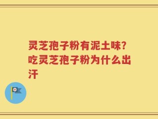 灵芝孢子粉有泥土味？吃灵芝孢子粉为什么出汗