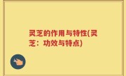 灵芝的作用与特性(灵芝：功效与特点)