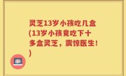 灵芝13岁小孩吃几盒(13岁小孩竟吃下十多盒灵芝，震惊医生！)