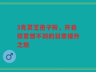 3克灵芝孢子粉，开启你意想不到的日常提升之旅