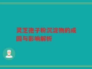 灵芝孢子粉沉淀物的成因与影响解析