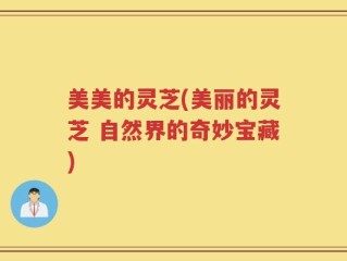 美美的灵芝(美丽的灵芝 自然界的奇妙宝藏)