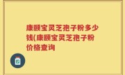康颐宝灵芝孢子粉多少钱(康颐宝灵芝孢子粉价格查询