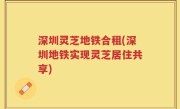 深圳灵芝地铁合租(深圳地铁实现灵芝居住共享)