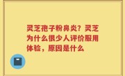 灵芝孢子粉鼻炎？灵芝为什么很少人评价服用体验，原因是什么