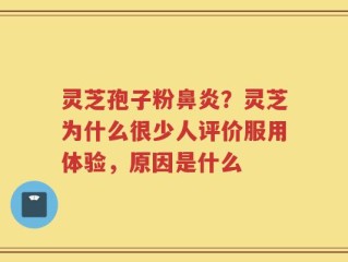 灵芝孢子粉鼻炎？灵芝为什么很少人评价服用体验，原因是什么