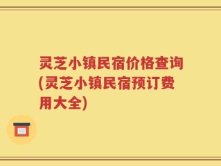 灵芝小镇民宿价格查询(灵芝小镇民宿预订费用大全)