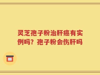 灵芝孢子粉治肝癌有实例吗？孢子粉会伤肝吗